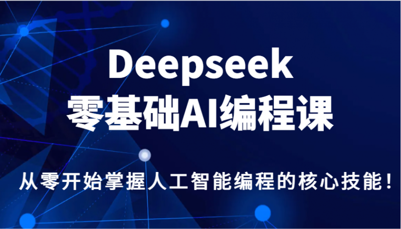 Deepseek零基础AI编程课，从零开始掌握人工智能编程的核心技能！-淘秘副业