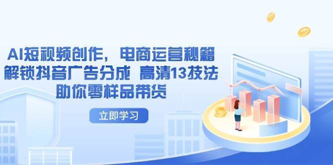 AI短视频创作，电商运营秘籍，解锁抖音广告分成 高清13技法助你零样品带货-淘秘副业
