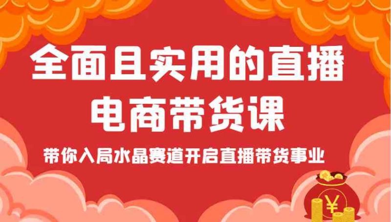 全面且实用的直播电商带货课，带你入局水晶赛道开启直播带货事业-淘秘副业
