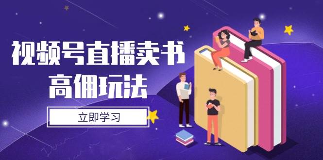 视频号直播卖书高佣玩法，底层逻辑解析，实操技巧全攻略-淘秘副业