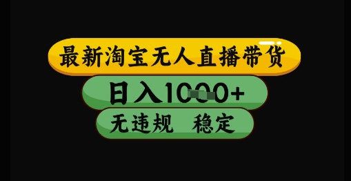 最新淘宝无人直播带货独家技术，日入1k+，无违规无封号，操作简单，长期稳定【揭秘】-淘秘副业