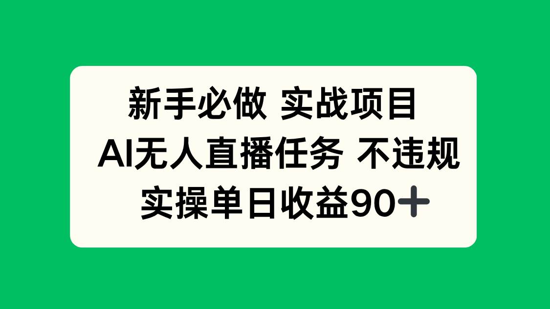 （14901期）新手必做实战项目，AI无人直播任务 不违规，实操单日收益90+-淘秘副业