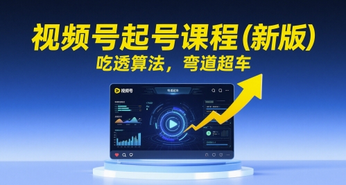 视频号起号课程（新版），吃透算法，弯道超车-淘秘副业