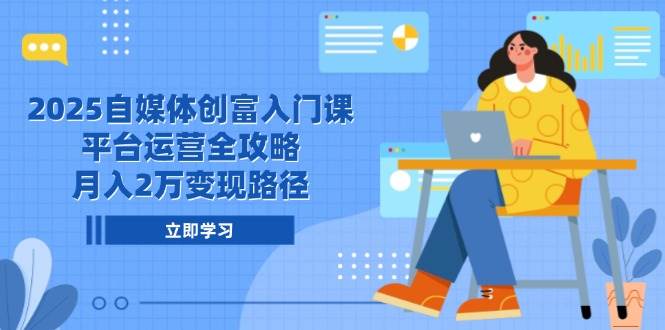 （14924期）2025自媒体创富入门课，平台运营全攻略，月入2万变现路径-淘秘副业