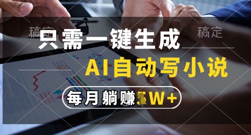 只需一键生成，AI全自动写小说，可一键生成120w字，每月躺着收益过1w+【揭秘】-淘秘副业