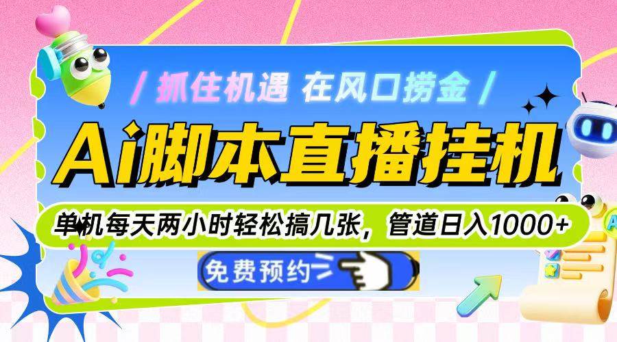 （14895期）Ai脚本直播挂机单机每天俩小时轻松搞几张，管道收益轻松日入1000+-淘秘副业