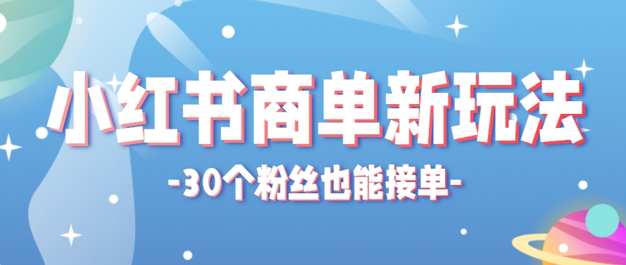 小红书商单新玩法，30个粉丝也能接单，一个月接三单赚了150+！适合新手小白操作-淘秘副业