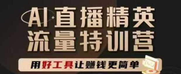 AI直播精英官方特训营，直播底层逻辑和ai实操技巧，用好工具让挣米更简单-淘秘副业