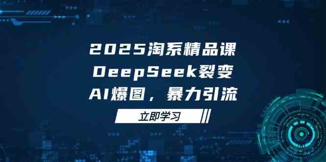 2025无界精品课,DeepSeek裂变,AI爆图,暴力引流助力淘系运营 2025无界精品课,DeepSeek裂变,AI爆图,暴力引流助力淘系运营