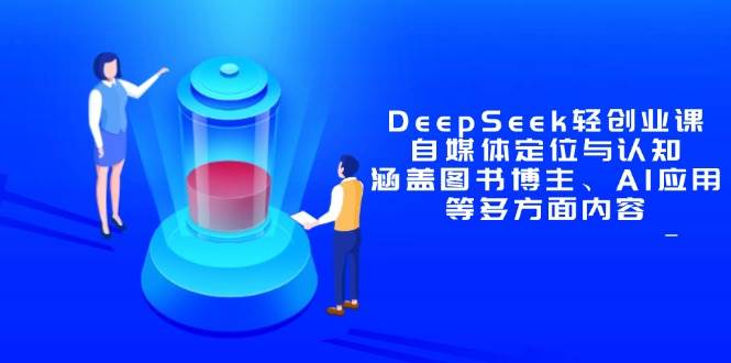 DeepSeek轻创业课：自媒体定位与认知，涵盖图书博主、AI应用等多方面内容-淘秘副业