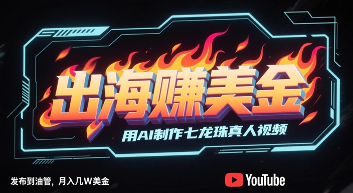 出海挣美金，用AI制作七龙珠真人视频，发布到油管，条条爆火，月入几W美刀-淘秘副业