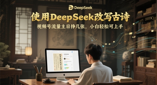 使用DeepSeek改写古诗，视频号流量主日挣几张，小白轻松可上手-淘秘副业