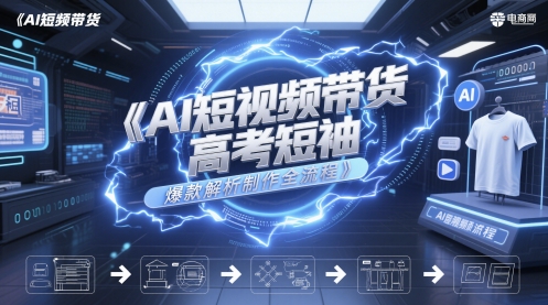 AI短视频带货高考短袖爆款解析制作全流程-淘秘副业