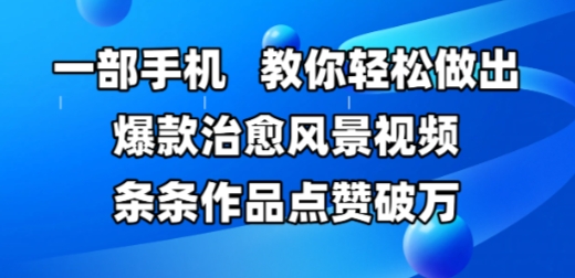 一部手机，教你轻松做出爆款治愈风景视频，条条作品点赞破W-淘秘副业