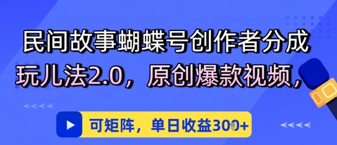 民间故事蝴蝶号创作者分成玩儿法2.0，原创爆款视频，可矩阵，单日收益3张-淘秘副业