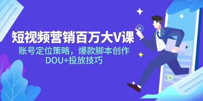 （14920期）短视频营销百万大V课，账号定位策略，爆款脚本创作，DOU+投放技巧-淘秘副业
