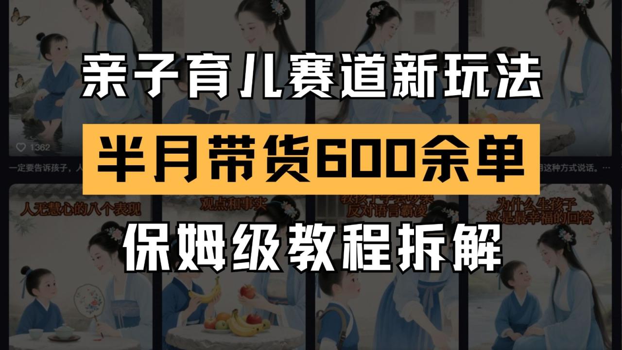 AI亲子育儿赛道新玩法 新号半个月带货600多单 保姆级教程拆解-淘秘副业