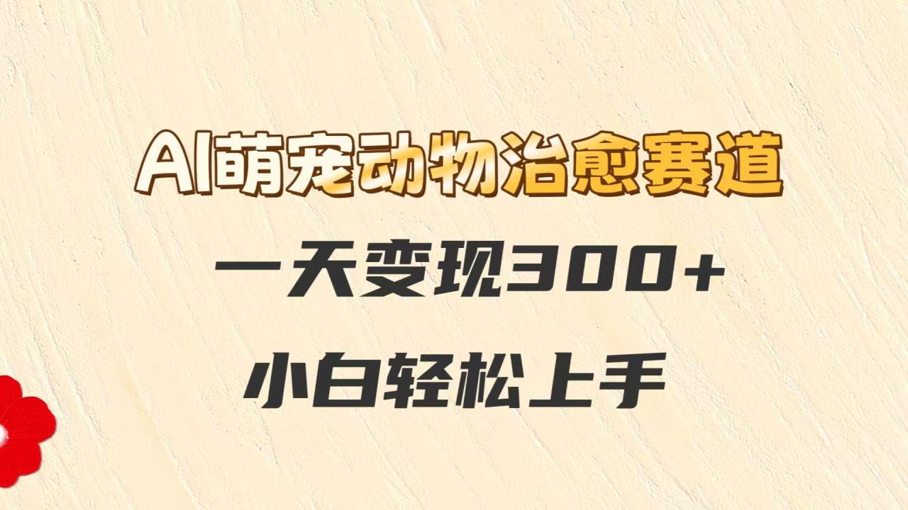 AI萌宠动物治愈赛道，一天变现300+，小白轻松上手-淘秘副业