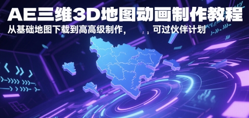 AE三维3D地图动画制作教程，从基础地图下载到高级制作，可过伙伴计划-淘秘副业
