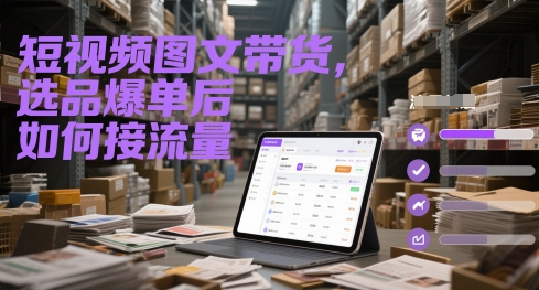 短视频图文带货，选品爆单后如何接流量-淘秘副业