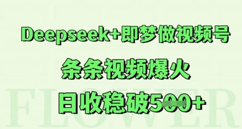 Deepseek+即梦做视频号，条条视频爆火，日收稳破5张-淘秘副业