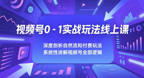 视频号0-1实战玩法线上课，深度剖析自然流和付费玩法，统性讲解视频号全部逻辑-淘秘副业