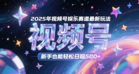 2025年视频号娱乐赛道最新玩法，新手也能轻松日入几张-淘秘副业