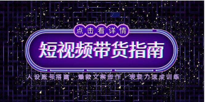 （14912期）2025短视频带货指南，人设账号搭建，爆款文案创作，表现力速成训练-淘秘副业