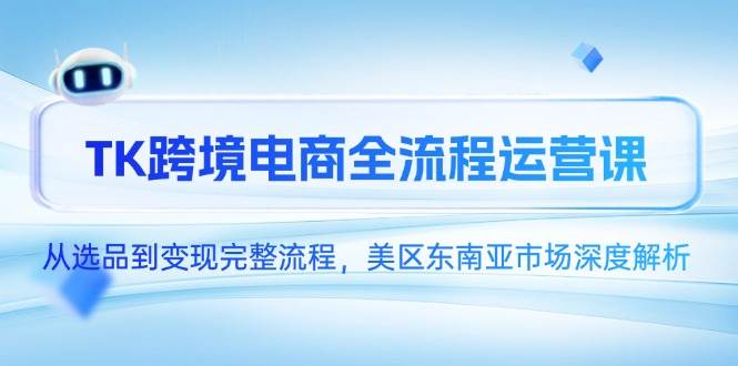 （14929期）TK跨境电商全流程运营课，从选品到变现完整流程，美区东南亚市场深度解析-淘秘副业