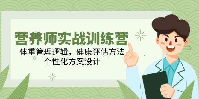 营养师实战训练营，体重管理逻辑，健康评估方法，个性化方案设计-淘秘副业