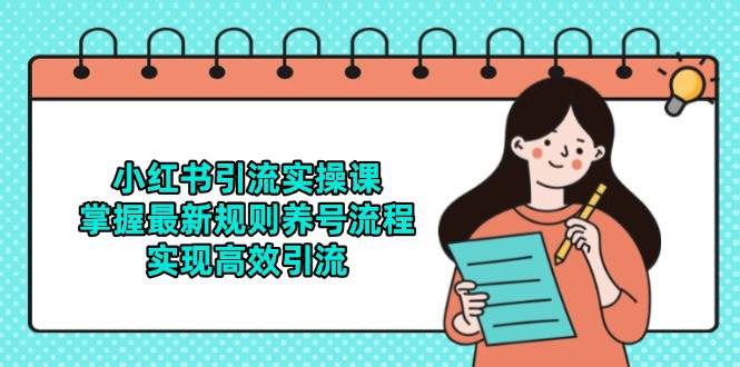 （14897期）小红书引流实操课，掌握最新规则养号流程，实现高效引流-淘秘副业