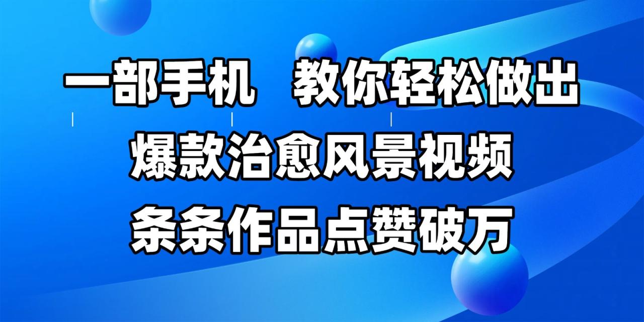 一部手机，教你轻松做出爆款治愈风景视频，条条作品点赞破万-淘秘副业