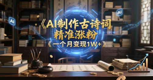 AI制作古诗词，精准涨粉，多重变现，一个月变现1W+-淘秘副业