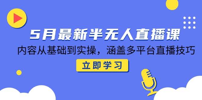 （14888期）5月最新半无人直播课，内容从基础到实操，涵盖多平台直播技巧-淘秘副业