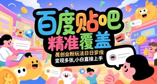百度贴吧精准覆盖创业粉玩法日变现多张，小白直接上手【揭秘】-淘秘副业