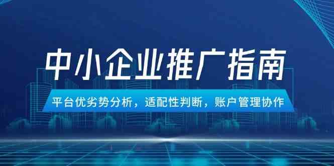 中小企业竞价推广指南，平台优劣势分析，适配性判断，账户管理协作-淘秘副业