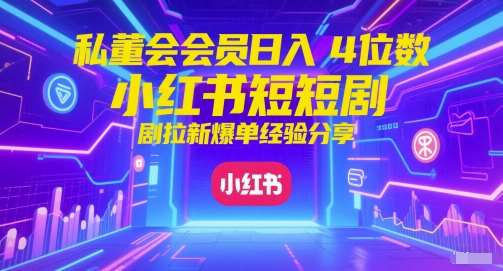 私董会会员日入4位数小红书红果短剧拉新爆单经验分享-淘秘副业