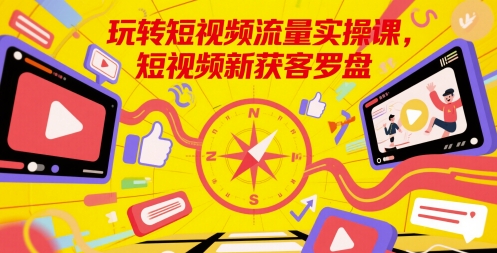 玩转短视频流量实操课，短视频新获客罗盘-淘秘副业