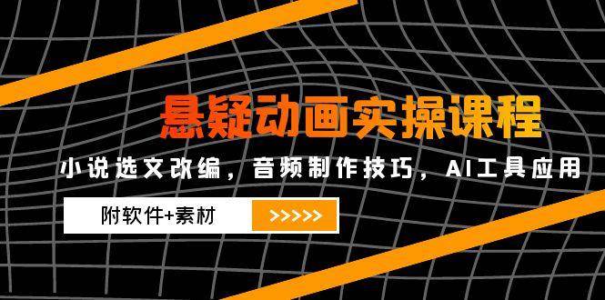 （14890期）悬疑动画实操课程，小说选文改编，音频制作技巧，AI工具应用（附软件+素材-淘秘副业