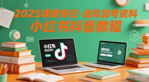 2025课程专栏-虚拟自考资料小红书抖音教程-淘秘副业