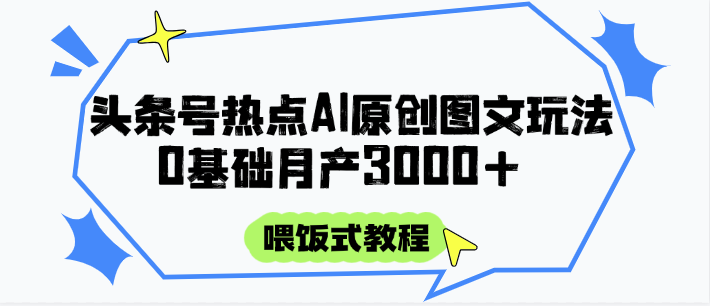 头条号热点AI图文攻略，喂饭式教程+0基础月产3000+-淘秘副业