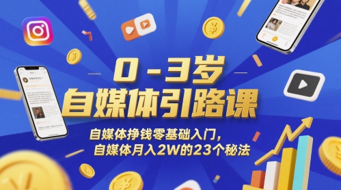 0-3岁自媒体引路课，自媒体挣钱零基础入门，自媒体月入2W的23个秘法-淘秘副业