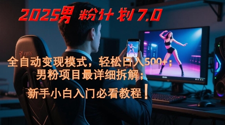 2025男粉计划7.0，全自动变现模式，轻松日入5张+，新手小白必看课程-淘秘副业