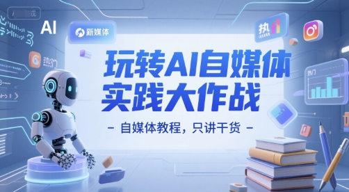 玩转AI自媒体实践大作战-自媒体教程，只讲干货-淘秘副业