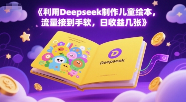 利用Deepseek制作儿童绘本，流量接到手软，日收益几张-淘秘副业