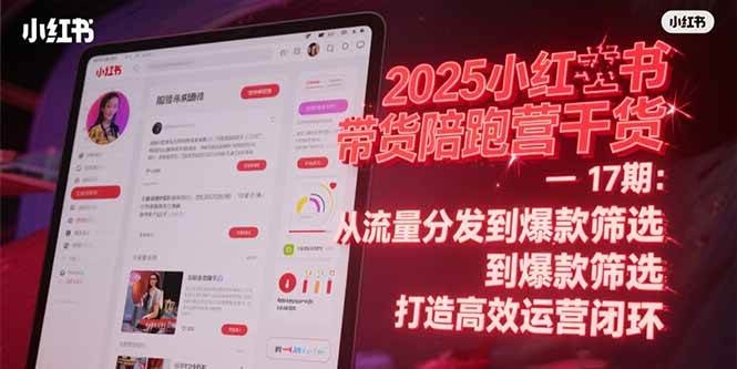 （15193期）2025小红书带货陪跑营干货-17期：从流量分发到爆款筛选 打造高效运营闭环-淘秘副业