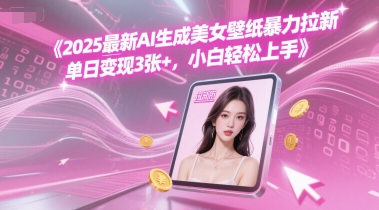 2025最新AI生成美女壁纸暴力拉新, 单日变现3张+，小白轻松上手-淘秘副业