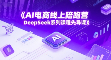 AI电商线上陪跑营，DeepSeek系列课程先导课-淘秘副业