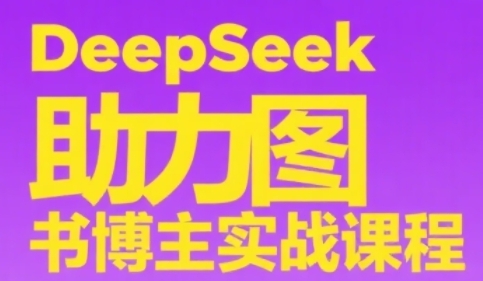 DeepSeek助力图书博主实战课，从0到1搭建账号、爆款选品逻辑、多维度内容制作技巧-淘秘副业
