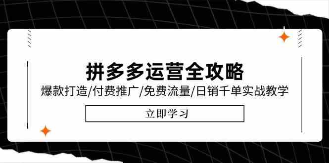 拼多多运营全攻略，爆款打造/付费推广/免费流量/日销千单实战教学/6月更新-淘秘副业